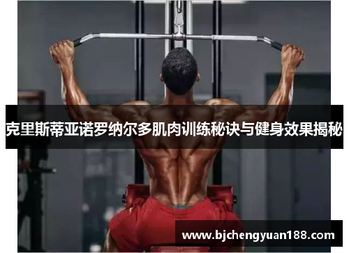 克里斯蒂亚诺罗纳尔多肌肉训练秘诀与健身效果揭秘