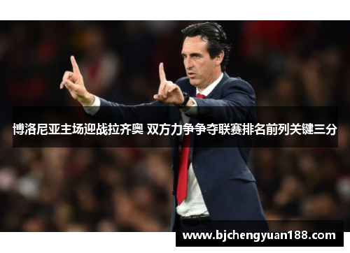 博洛尼亚主场迎战拉齐奥 双方力争争夺联赛排名前列关键三分