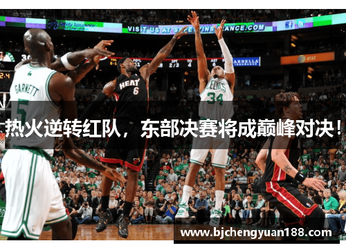 热火逆转红队，东部决赛将成巅峰对决！