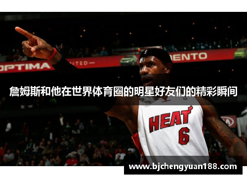 詹姆斯和他在世界体育圈的明星好友们的精彩瞬间