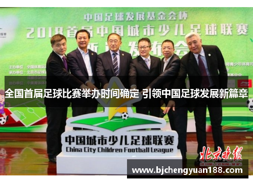 全国首届足球比赛举办时间确定 引领中国足球发展新篇章