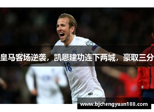 皇马客场逆袭，凯恩建功连下两城，豪取三分