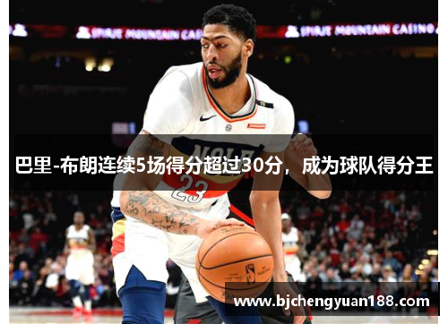 巴里-布朗连续5场得分超过30分，成为球队得分王