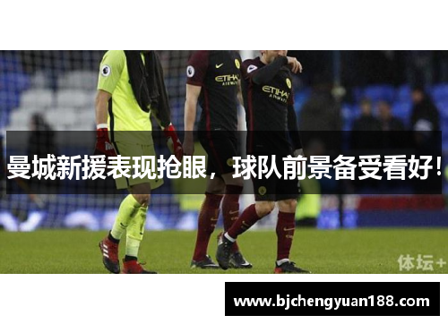 曼城新援表现抢眼，球队前景备受看好！