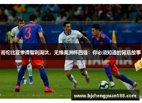 哥伦比亚惨遭智利淘汰，无缘美洲杯四强：你必须知道的背后故事
