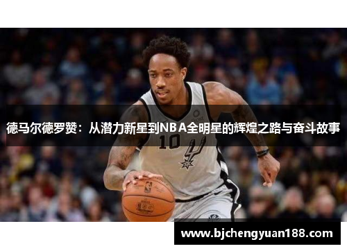 德马尔德罗赞：从潜力新星到NBA全明星的辉煌之路与奋斗故事