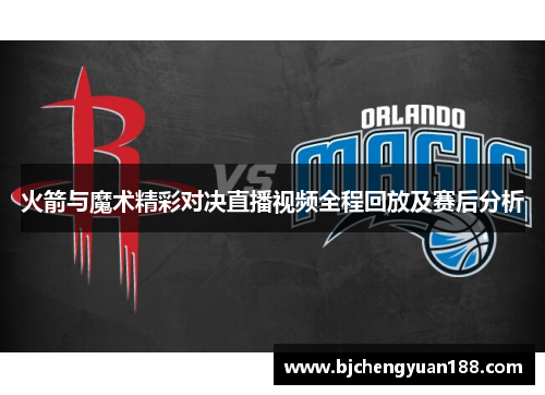 火箭与魔术精彩对决直播视频全程回放及赛后分析