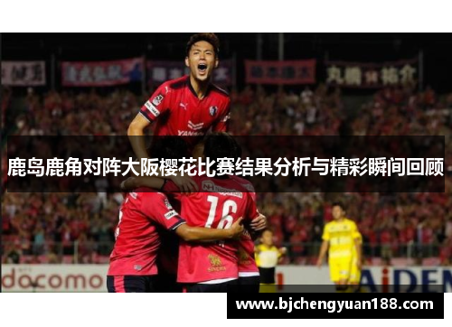 鹿岛鹿角对阵大阪樱花比赛结果分析与精彩瞬间回顾