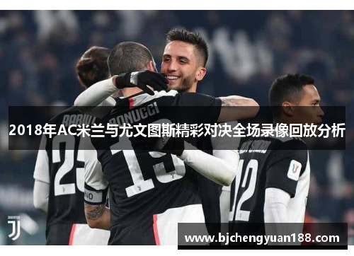 2018年AC米兰与尤文图斯精彩对决全场录像回放分析