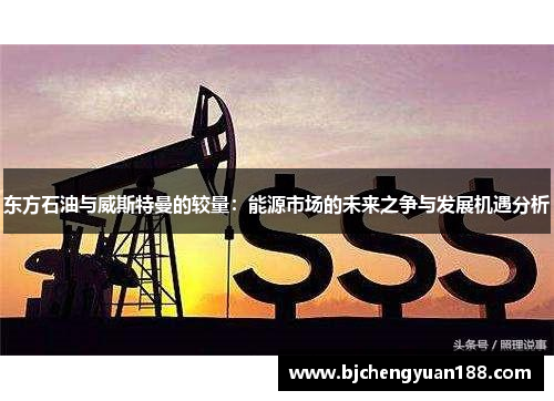 东方石油与威斯特曼的较量：能源市场的未来之争与发展机遇分析
