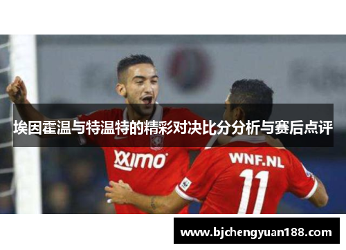 埃因霍温与特温特的精彩对决比分分析与赛后点评