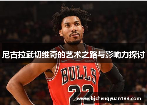 尼古拉武切维奇的艺术之路与影响力探讨