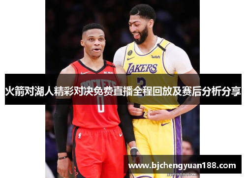 火箭对湖人精彩对决免费直播全程回放及赛后分析分享