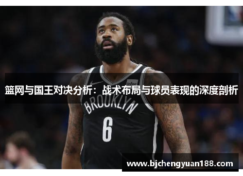 篮网与国王对决分析：战术布局与球员表现的深度剖析