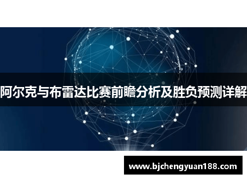 阿尔克与布雷达比赛前瞻分析及胜负预测详解
