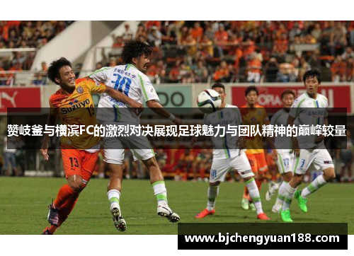赞岐釜与横滨FC的激烈对决展现足球魅力与团队精神的巅峰较量