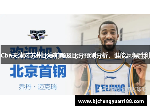 Cba天津对苏州比赛前瞻及比分预测分析，谁能赢得胜利