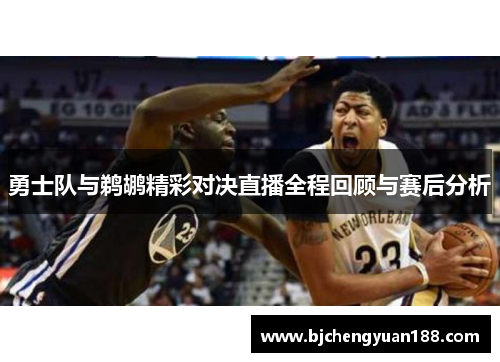 勇士队与鹈鹕精彩对决直播全程回顾与赛后分析