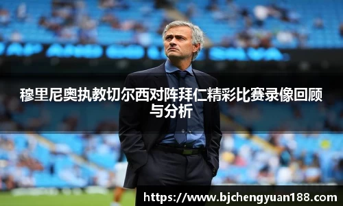 金年会穆里尼奥执教切尔西对阵拜仁精彩比赛录像回顾与分析
